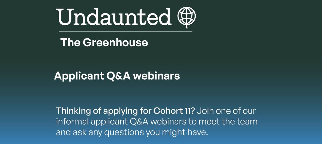 The Greenhouse: Applicant Q&As. Thinking of applying for Cohort 11? Join one of our informal applicant Q&A webinars to meet the team and ask any questions you might have.
