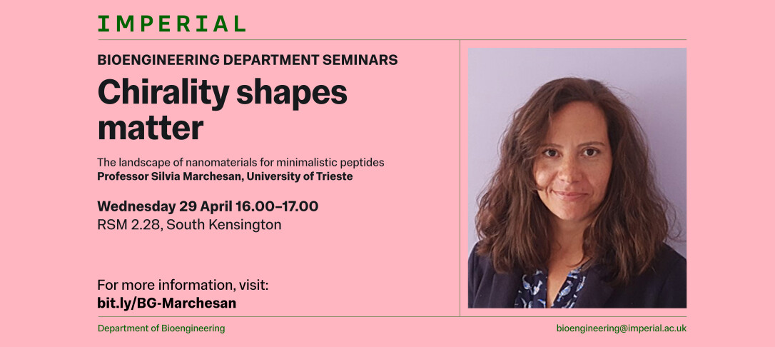 Imperial College London Bioengineering Department Seminars poster for Chirality shapes matter featuring Professor Silvia Marchesan University of Trieste with date Wednesday 29 April 1600 to 1700 at RSM 228 South Kensington and a portrait of the speaker on the right
