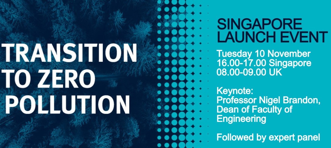 Banner highlighting the Transition to Zero Pollution Singapore Launch Event. Taking place on Tuesday 10 November at 16.00-17.00 in Singapore or 08.00-09.00 in the UK. The Keynote speaker is Professor Nigel Brandon, Dean of the Faculty of Engineering and this keynote will be followed by an expert panel. 
