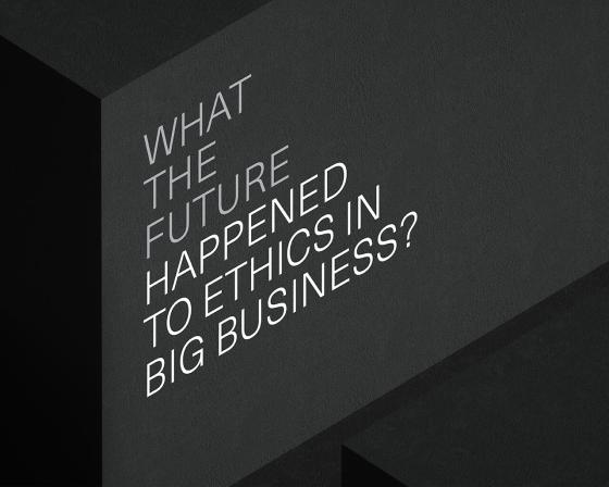 What the future happened to ethics in big business