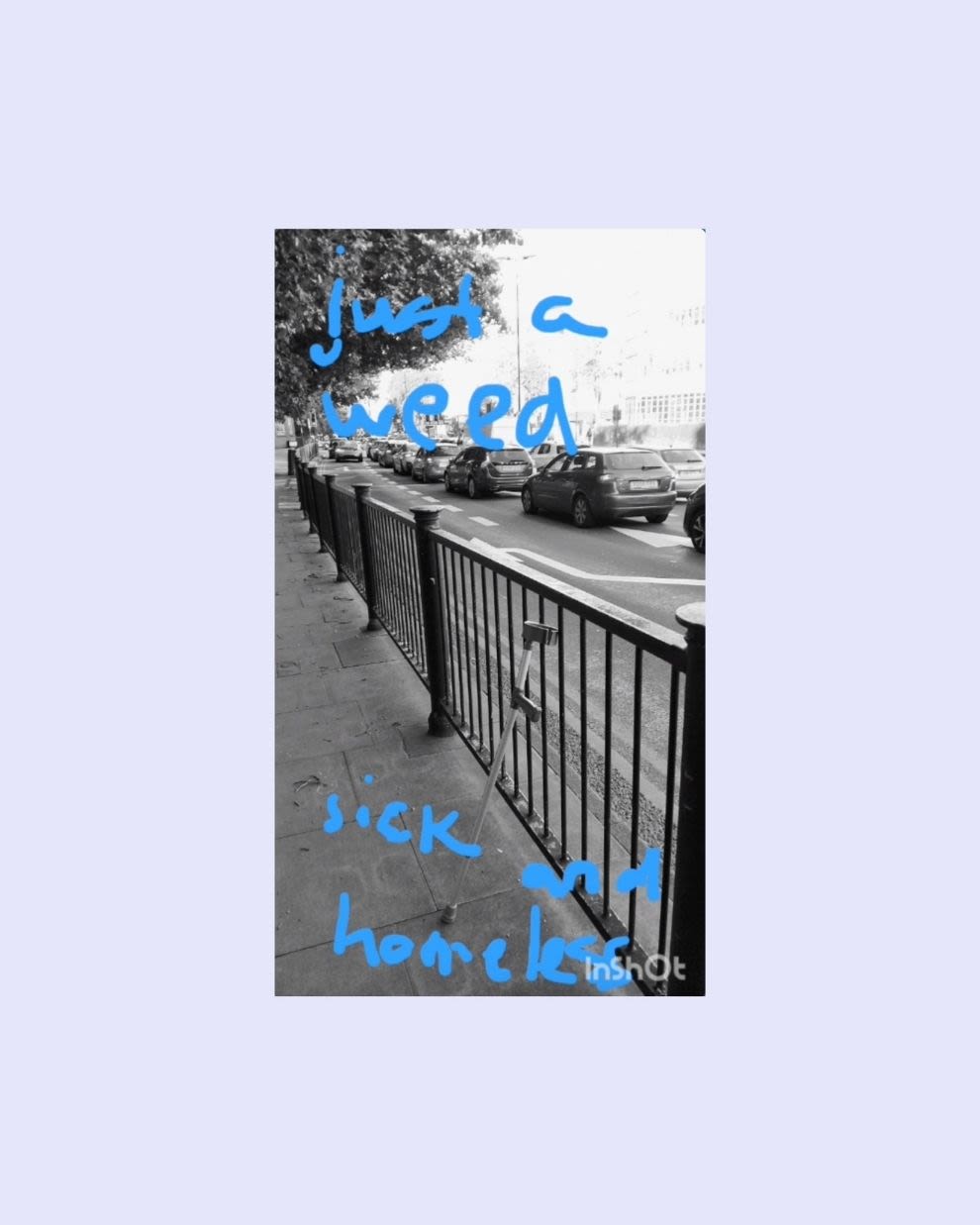 A black and white photo of a crutch leaning against a railing. The handwritten caption reads Just a weed, sick and homeless.